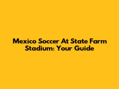 Mexico Soccer At State Farm Stadium: Your Guide