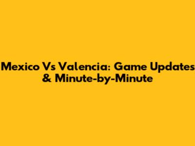 Mexico Vs Valencia: Game Updates & Minute-by-Minute