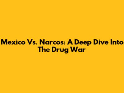 Mexico Vs. Narcos: A Deep Dive Into The Drug War