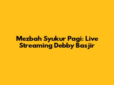 Mezbah Syukur Pagi: Live Streaming Debby Basjir
