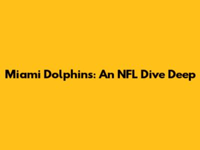 Miami Dolphins: An NFL Dive Deep