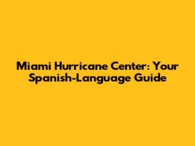 Miami Hurricane Center: Your Spanish-Language Guide