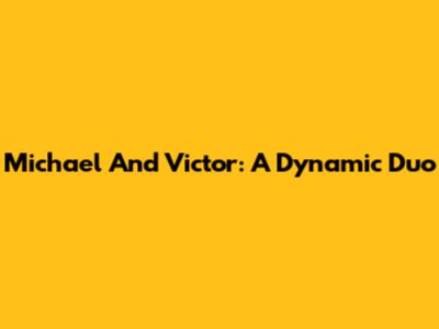 Michael And Victor: A Dynamic Duo