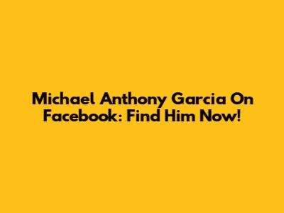 Michael Anthony Garcia On Facebook: Find Him Now!