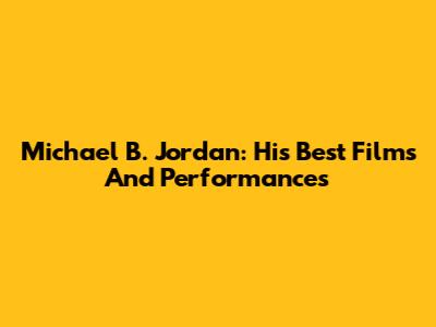 Michael B. Jordan: His Best Films And Performances