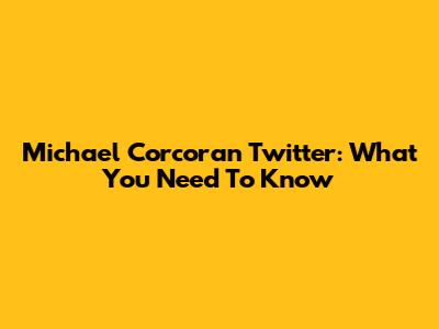 Michael Corcoran Twitter: What You Need To Know
