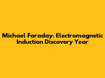 Michael Faraday: Electromagnetic Induction Discovery Year