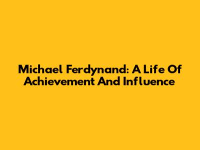 Michael Ferdynand: A Life Of Achievement And Influence
