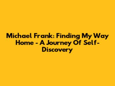 Michael Frank: Finding My Way Home - A Journey Of Self-Discovery