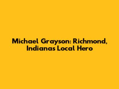 Michael Grayson: Richmond, Indiana's Local Hero