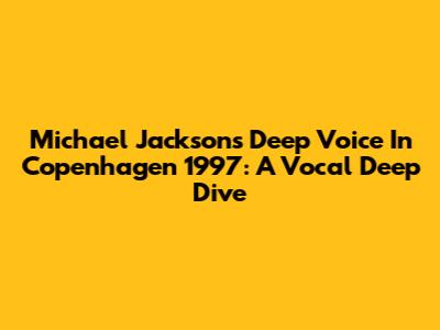 Michael Jackson's Deep Voice In Copenhagen 1997: A Vocal Deep Dive