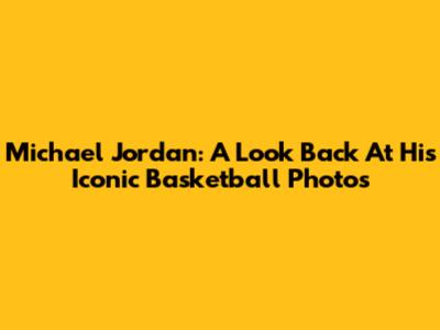 Michael Jordan: A Look Back At His Iconic Basketball Photos