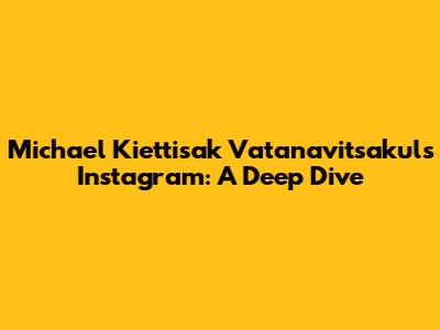 Michael Kiettisak Vatanavitsakul's Instagram: A Deep Dive
