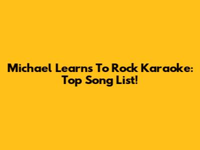 Michael Learns To Rock Karaoke: Top Song List!