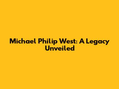 Michael Philip West: A Legacy Unveiled