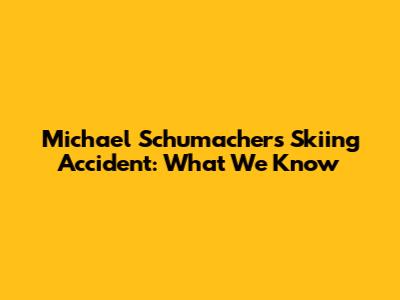 Michael Schumacher's Skiing Accident: What We Know