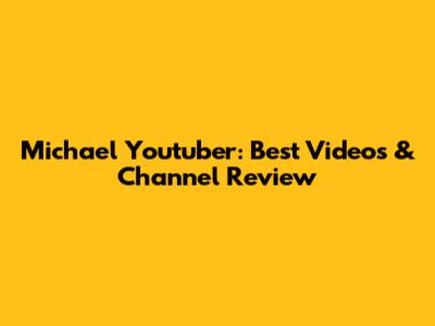 Michael Youtuber: Best Videos & Channel Review