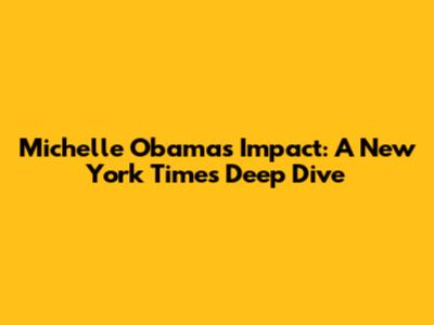 Michelle Obama's Impact: A New York Times Deep Dive