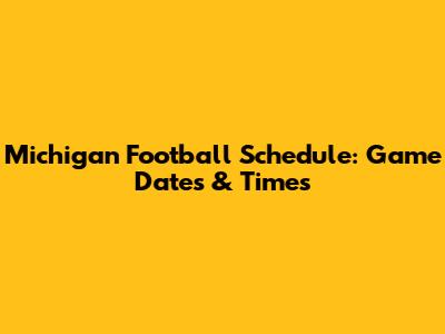Michigan Football Schedule: Game Dates & Times