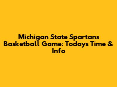 Michigan State Spartans Basketball Game: Today's Time & Info