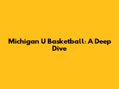 Michigan U Basketball: A Deep Dive