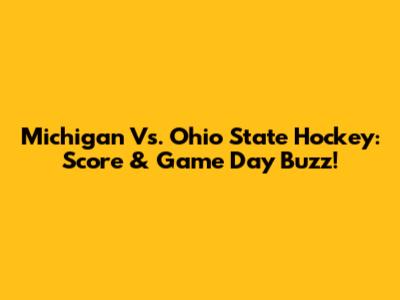 Michigan Vs. Ohio State Hockey: Score & Game Day Buzz!