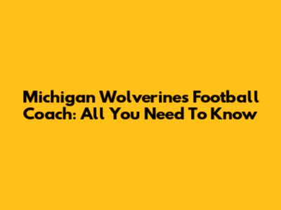 Michigan Wolverines Football Coach: All You Need To Know