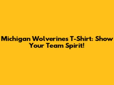 Michigan Wolverines T-Shirt: Show Your Team Spirit!