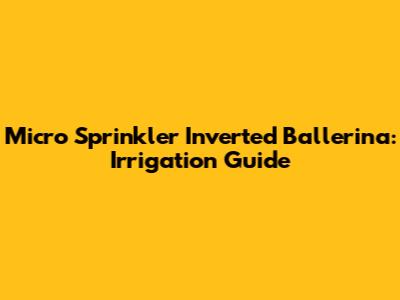 Micro Sprinkler Inverted Ballerina: Irrigation Guide