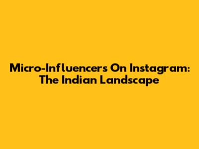 Micro-Influencers On Instagram: The Indian Landscape