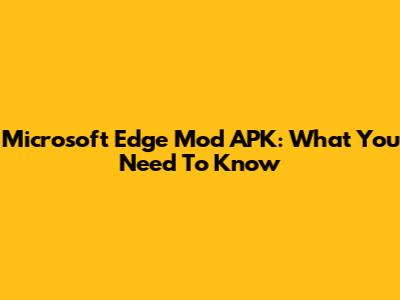 Microsoft Edge Mod APK: What You Need To Know