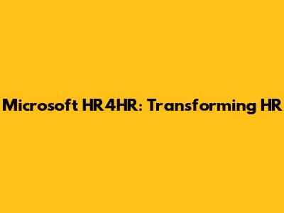 Microsoft HR4HR: Transforming HR