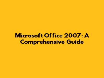 Microsoft Office 2007: A Comprehensive Guide