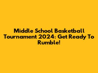 Middle School Basketball Tournament 2024: Get Ready To Rumble!