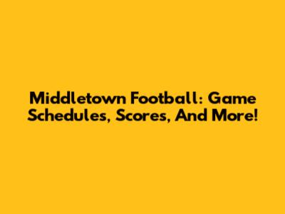 Middletown Football: Game Schedules, Scores, And More!
