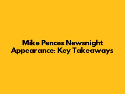 Mike Pence's Newsnight Appearance: Key Takeaways