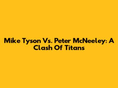 Mike Tyson Vs. Peter McNeeley: A Clash Of Titans