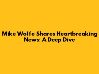 Mike Wolfe Shares Heartbreaking News: A Deep Dive