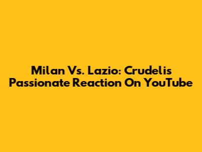 Milan Vs. Lazio: Crudeli's Passionate Reaction On YouTube