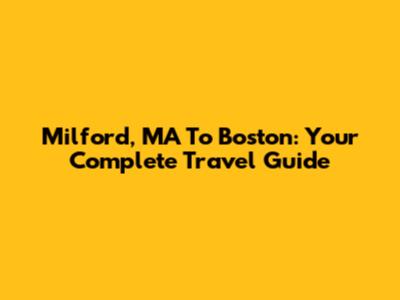 Milford, MA To Boston: Your Complete Travel Guide