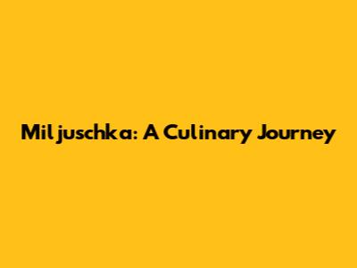 Miljuschka: A Culinary Journey
