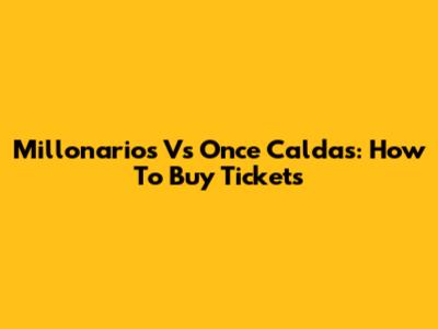 Millonarios Vs Once Caldas: How To Buy Tickets
