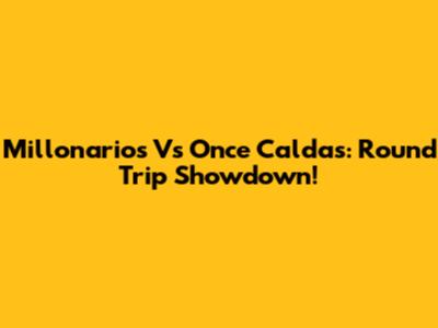 Millonarios Vs Once Caldas: Round Trip Showdown!