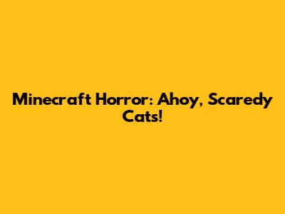 Minecraft Horror: Ahoy, Scaredy Cats!