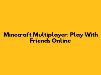 Minecraft Multiplayer: Play With Friends Online