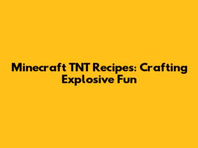 Minecraft TNT Recipes: Crafting Explosive Fun