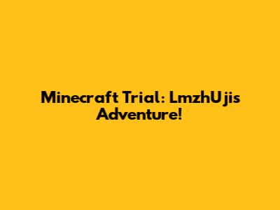 Minecraft Trial: LmzhUji's Adventure!
