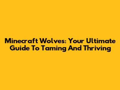 Minecraft Wolves: Your Ultimate Guide To Taming And Thriving