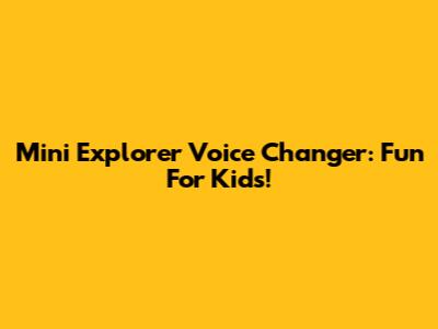 Mini Explorer Voice Changer: Fun For Kids!