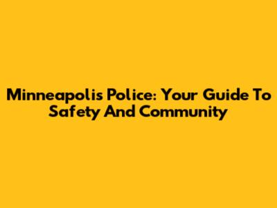 Minneapolis Police: Your Guide To Safety And Community